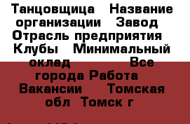 Танцовщица › Название организации ­ Завод › Отрасль предприятия ­ Клубы › Минимальный оклад ­ 59 000 - Все города Работа » Вакансии   . Томская обл.,Томск г.